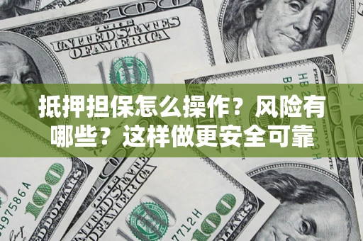武汉抵押担保怎么操作？风险有哪些？这样做更安全可靠