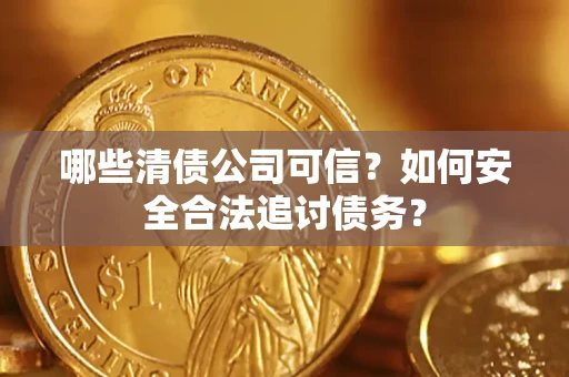 武汉哪些清债公司可信？如何安全合法追讨债务？