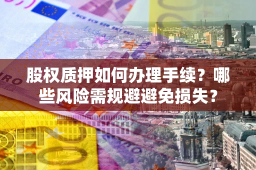 武汉股权质押如何办理手续？哪些风险需规避避免损失？