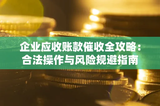武汉企业应收账款催收全攻略：合法操作与风险规避指南