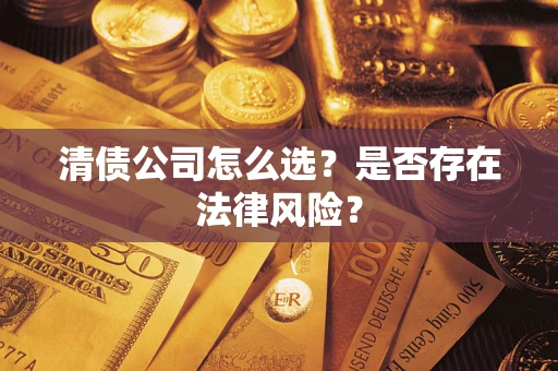 武汉清债公司怎么选？是否存在法律风险？
