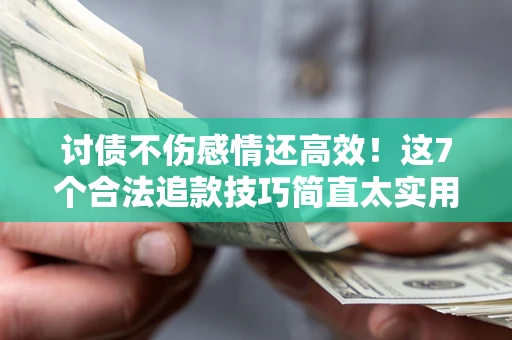 武汉讨债不伤感情还高效！这7个合法追款技巧简直太实用