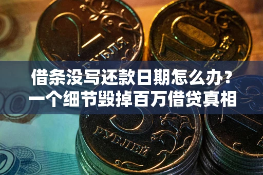武汉借条没写还款日期怎么办？一个细节毁掉百万借贷真相