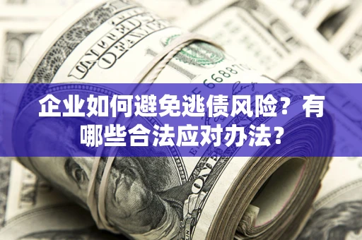 武汉企业如何避免逃债风险？有哪些合法应对办法？