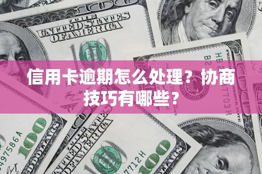武汉信用卡逾期怎么处理？协商技巧有哪些？