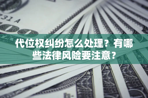 武汉代位权纠纷怎么处理？有哪些法律风险要注意？
