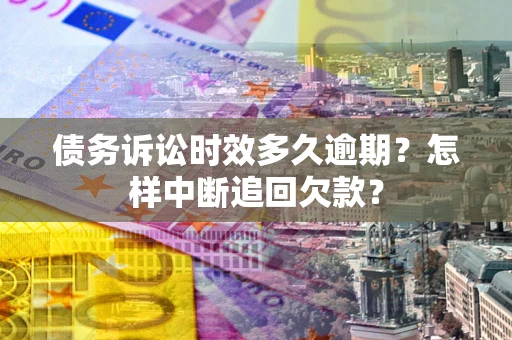 武汉债务诉讼时效多久逾期？怎样中断追回欠款？