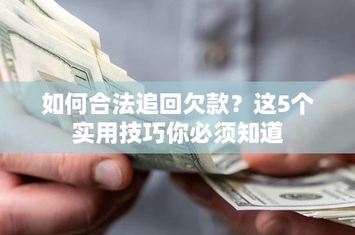 武汉如何合法追回欠款？这5个实用技巧你必须知道