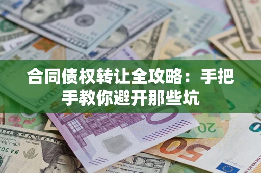 武汉合同债权转让全攻略：手把手教你避开那些坑