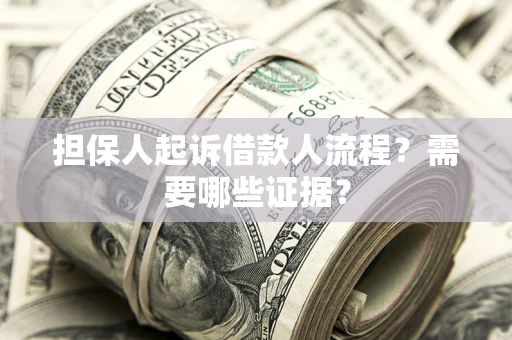 武汉担保人起诉借款人流程?需要哪些证据? 武汉担保人起诉借款人流程?需要哪些证据?