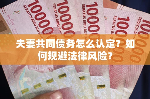 武汉夫妻共同债务怎么认定？如何规避法律风险？