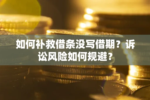 武汉如何补救借条没写借期？诉讼风险如何规避？
