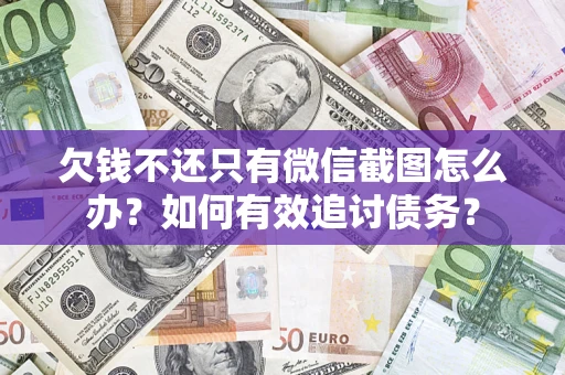 武汉欠钱不还只有微信截图怎么办？如何有效追讨债务？