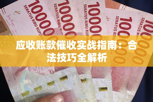 武汉应收账款催收实战指南：合法技巧全解析