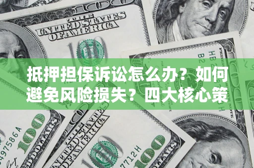 武汉抵押担保诉讼怎么办？如何避免风险损失？四大核心策略全解读