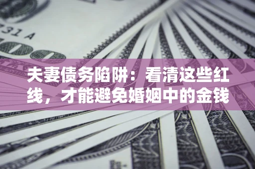 武汉夫妻债务陷阱：看清这些红线，才能避免婚姻中的金钱危机