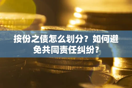 武汉按份之债怎么划分？如何避免共同责任纠纷？