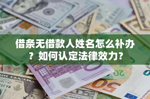 武汉借条无借款人姓名怎么补办？如何认定法律效力？