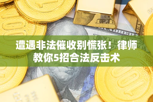 武汉遭遇非法催收别慌张！律师教你5招合法反击术