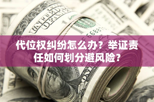 武汉代位权纠纷怎么办？举证责任如何划分避风险？