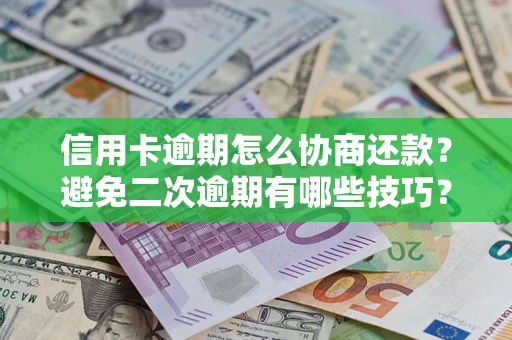 武汉信用卡逾期怎么协商还款？避免二次逾期有哪些技巧？