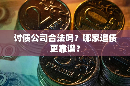 武汉讨债公司合法吗？哪家追债更靠谱？