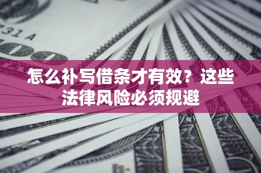 武汉怎么补写借条才有效？这些法律风险必须规避