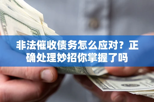 武汉非法催收债务怎么应对？正确处理妙招你掌握了吗