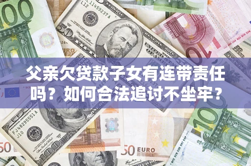 武汉父亲欠贷款子女有连带责任吗？如何合法追讨不坐牢？