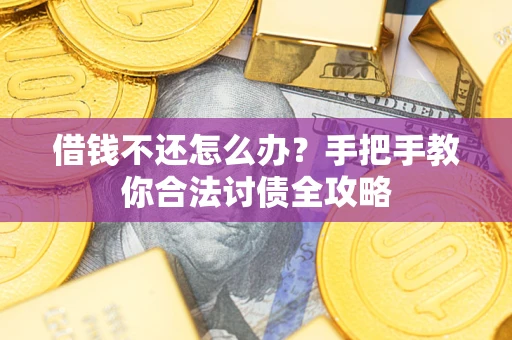 武汉借钱不还怎么办？手把手教你合法讨债全攻略