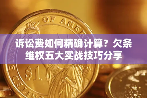 武汉诉讼费如何精确计算？欠条维权五大实战技巧分享