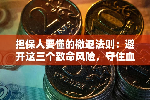 武汉担保人要懂的撤退法则：避开这三个致命风险，守住血汗钱