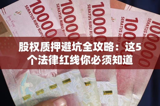 武汉股权质押避坑全攻略：这5个法律红线你必须知道