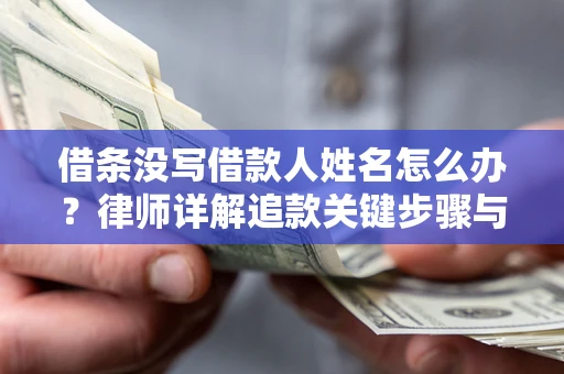 武汉借条没写借款人姓名怎么办？律师详解追款关键步骤与证据链构建