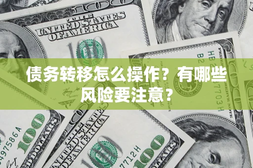 武汉债务转移怎么操作？有哪些风险要注意？