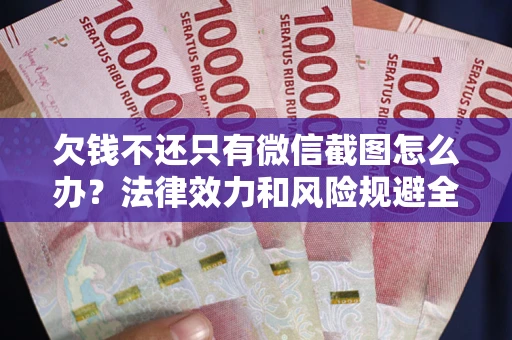 武汉欠钱不还只有微信截图怎么办？法律效力和风险规避全解析