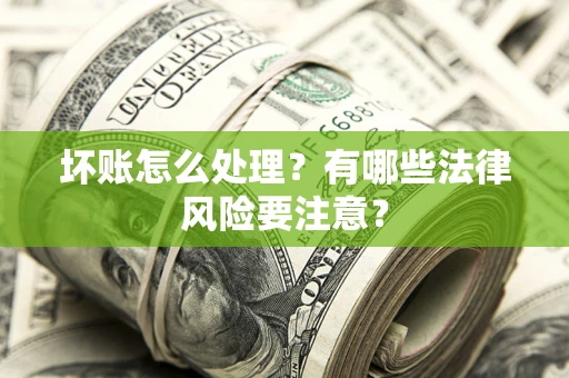 武汉坏账怎么处理？有哪些法律风险要注意？