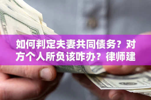 武汉如何判定夫妻共同债务？对方个人所负该咋办？律师建议