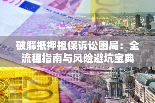 武汉破解抵押担保诉讼困局:全流程指南与风险避坑宝典 武汉破解抵押担保诉讼困局:全流程指南与风险避坑宝典