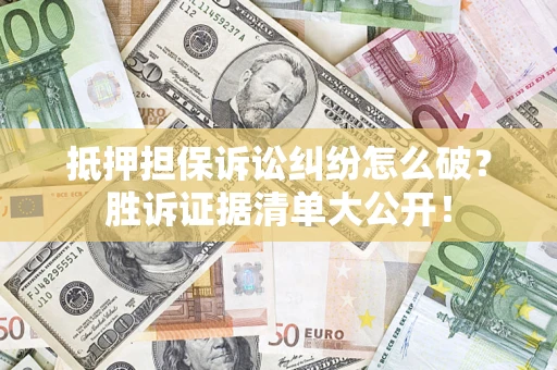 武汉抵押担保诉讼纠纷怎么破？胜诉证据清单大公开！