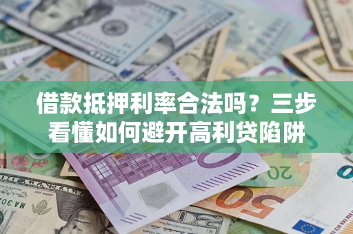 武汉借款抵押利率合法吗？三步看懂如何避开高利贷陷阱