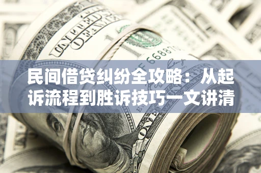 武汉民间借贷纠纷全攻略：从起诉流程到胜诉技巧一文讲清