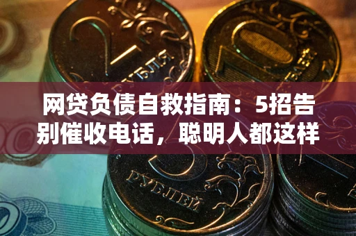 武汉网贷负债自救指南：5招告别催收电话，聪明人都这样做