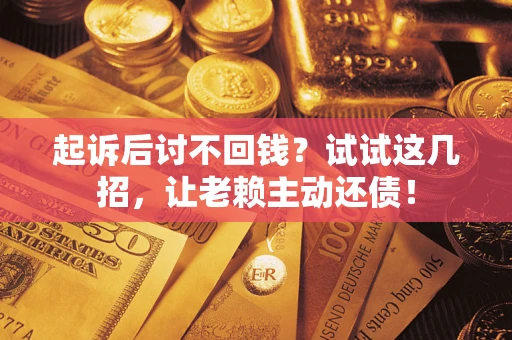 武汉起诉后讨不回钱？试试这几招，让老赖主动还债！