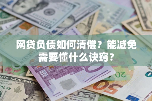 武汉网贷负债如何清偿？能减免需要懂什么诀窍？