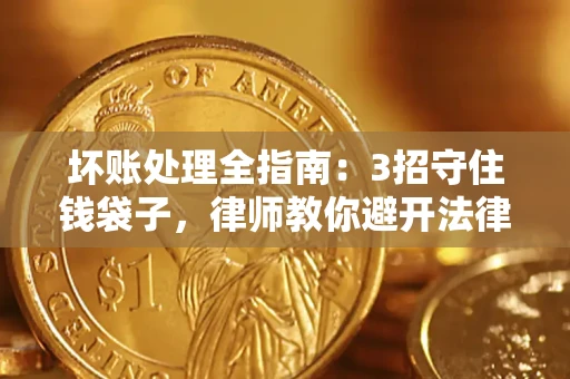 武汉坏账处理全指南：3招守住钱袋子，律师教你避开法律雷区