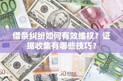 武汉借条纠纷如何有效维权？证据收集有哪些技巧？