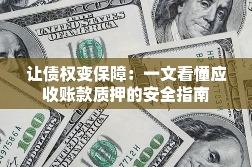 武汉让债权变保障：一文看懂应收账款质押的安全指南