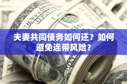 武汉夫妻共同债务如何还？如何避免连带风险？