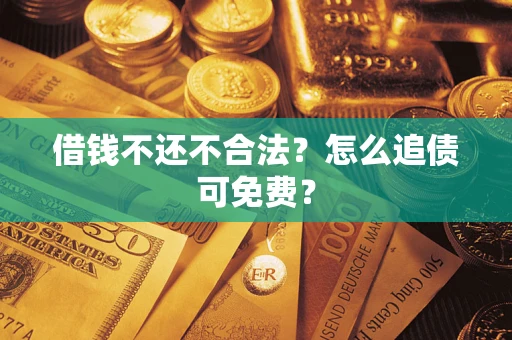 武汉借钱不还不合法？怎么追债可免费？